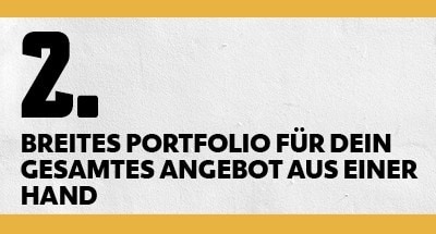 Breites Portfolio für dein gesamtes Angebot aus einer Hand Breites Portfolio für dein gesamtes Angebot aus einer Hand